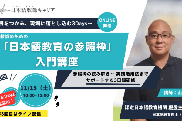 【教師研修】日本語教師のための「日本語教育の参照枠」入門—基礎をつかみ、現場に落とし込む3Days｜オンデマンド配信＋ライブ配信11/15（土）10:00～12:00｜日本語教師求人