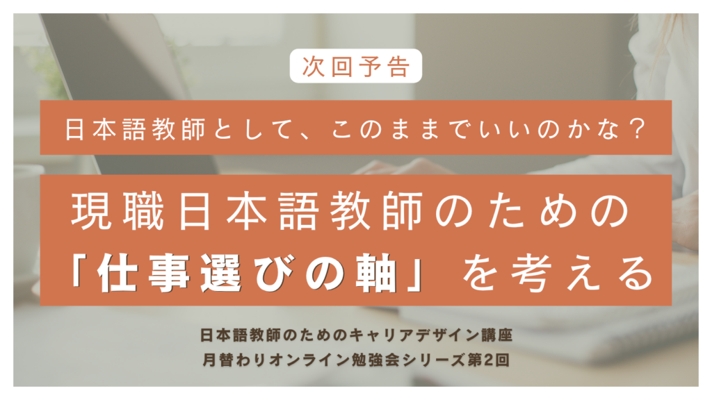 キャリアデザイン講座第2回_予告
日本語教師として、このままでいいのかな？
現職日本語教師のための「仕事選びの軸」を考える